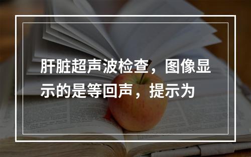 肝脏超声波检查，图像显示的是等回声，提示为