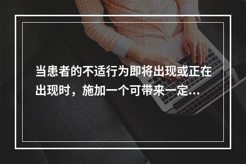 当患者的不适行为即将出现或正在出现时，施加一个可带来一定痛苦