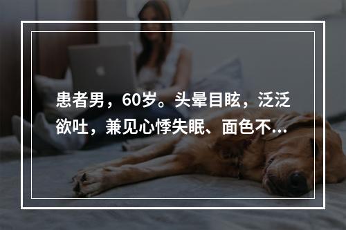 患者男，60岁。头晕目眩，泛泛欲吐，兼见心悸失眠、面色不华，