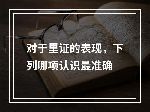 对于里证的表现，下列哪项认识最准确