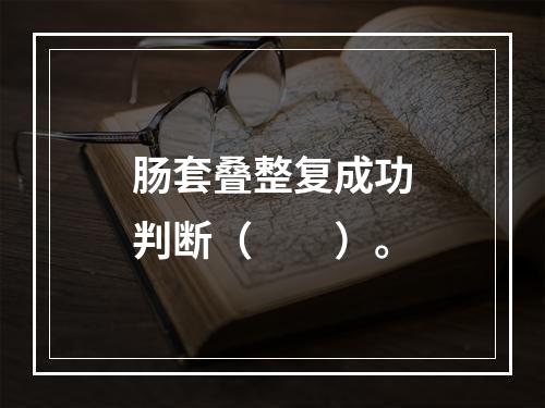 肠套叠整复成功判断（　　）。