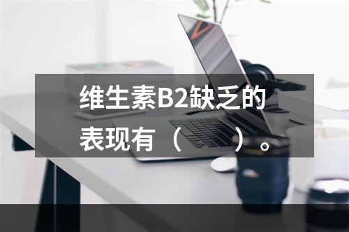 维生素B2缺乏的表现有（　　）。