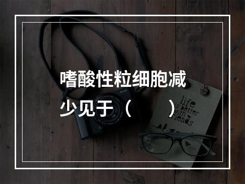 嗜酸性粒细胞减少见于（　　）