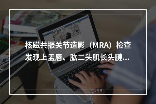 核磁共振关节造影（MRA）检查发现上盂唇、肱二头肌长头腱附着