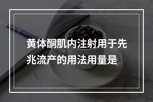 黄体酮肌内注射用于先兆流产的用法用量是