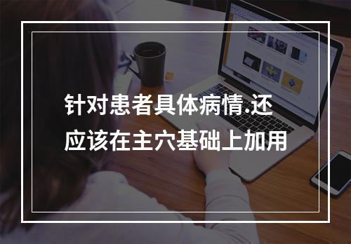 针对患者具体病情.还应该在主穴基础上加用