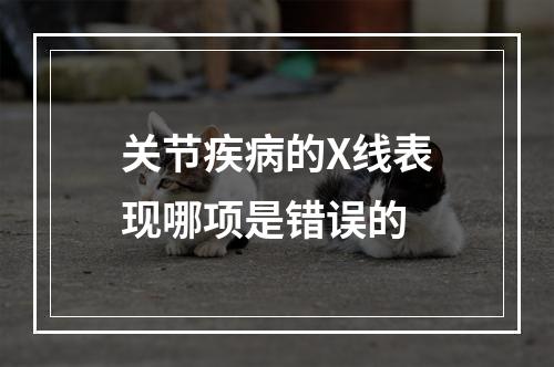 关节疾病的X线表现哪项是错误的