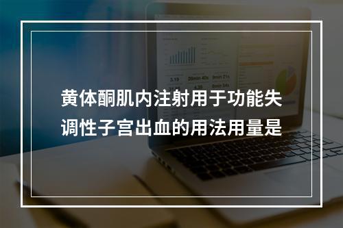 黄体酮肌内注射用于功能失调性子宫出血的用法用量是