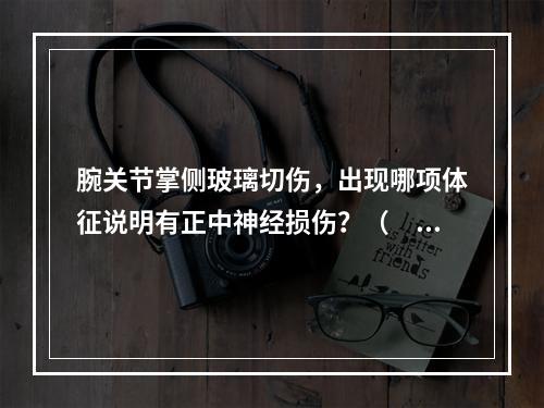 腕关节掌侧玻璃切伤，出现哪项体征说明有正中神经损伤？（　　）