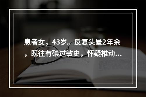 患者女，43岁。反复头晕2年余，既往有碘过敏史，怀疑椎动脉