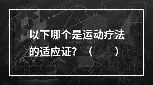 以下哪个是运动疗法的适应证？（　　）