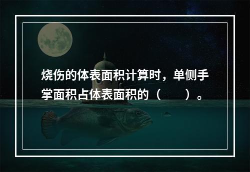 烧伤的体表面积计算时，单侧手掌面积占体表面积的（　　）。