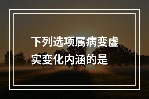 下列选项属病变虚实变化内涵的是