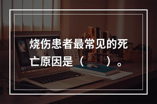 烧伤患者最常见的死亡原因是（　　）。