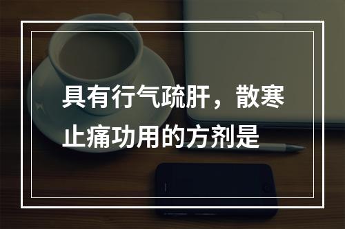 具有行气疏肝，散寒止痛功用的方剂是