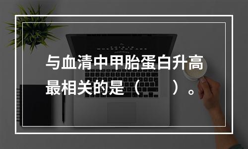 与血清中甲胎蛋白升高最相关的是（　　）。