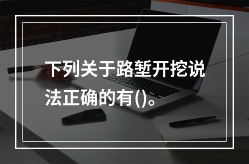 下列关于路堑开挖说法正确的有()。