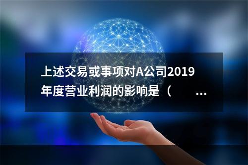 上述交易或事项对A公司2019年度营业利润的影响是（　　）万