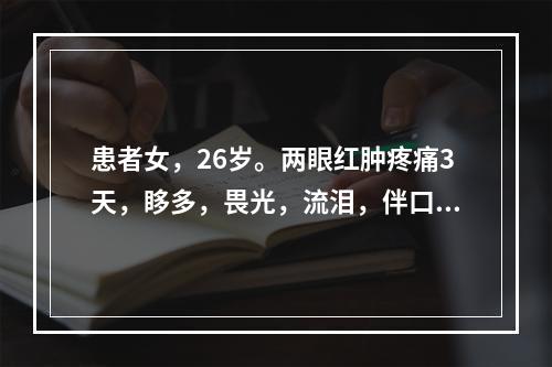 患者女，26岁。两眼红肿疼痛3天，眵多，畏光，流泪，伴口苦咽