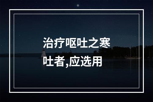 治疗呕吐之寒吐者,应选用