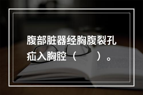 腹部脏器经胸腹裂孔疝入胸腔（　　）。