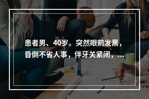 患者男、40岁。突然眼前发黑，昏倒不省人事，伴牙关紧闭，面赤