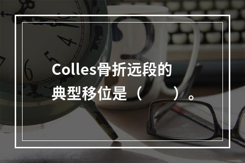 Colles骨折远段的典型移位是（　　）。