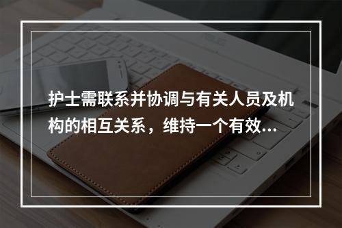 护士需联系并协调与有关人员及机构的相互关系，维持一个有效的沟