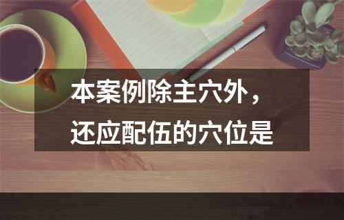 本案例除主穴外，还应配伍的穴位是