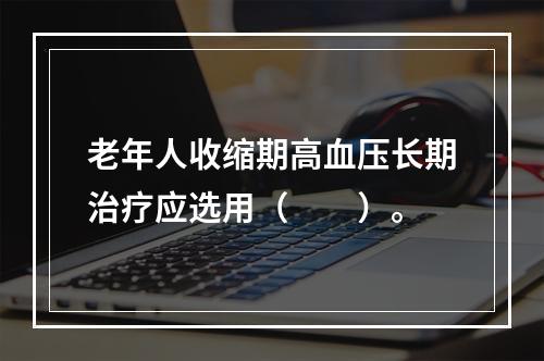 老年人收缩期高血压长期治疗应选用（　　）。