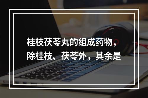 桂枝茯苓丸的组成药物，除桂枝、茯苓外，其余是