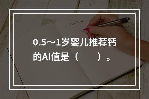 0.5～1岁婴儿推荐钙的AI值是（　　）。