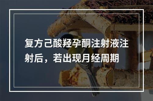 复方己酸羟孕酮注射液注射后，若出现月经周期