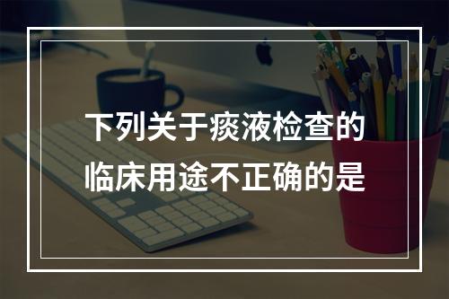 下列关于痰液检查的临床用途不正确的是