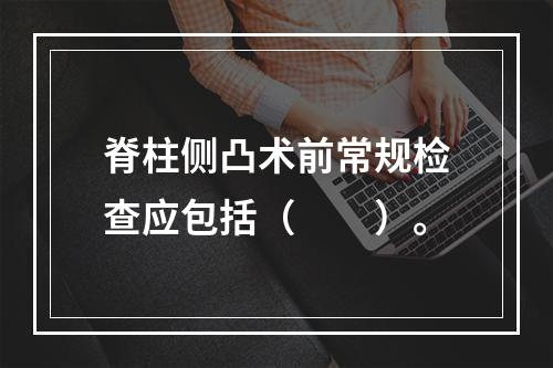 脊柱侧凸术前常规检查应包括（　　）。