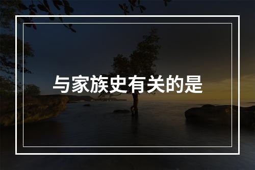 与家族史有关的是