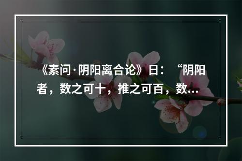 《素问·阴阳离合论》日：“阴阳者，数之可十，推之可百，数之可