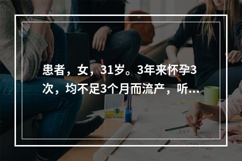 患者，女，31岁。3年来怀孕3次，均不足3个月而流产，听力减