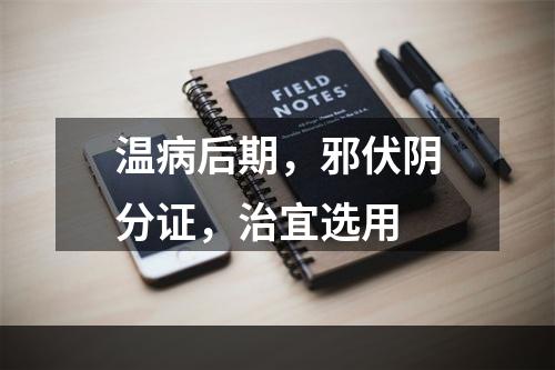 温病后期，邪伏阴分证，治宜选用