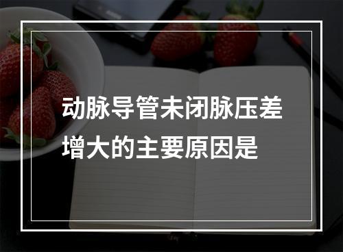 动脉导管未闭脉压差增大的主要原因是