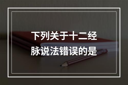 下列关于十二经脉说法错误的是