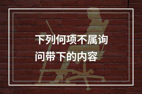 下列何项不属询问带下的内容