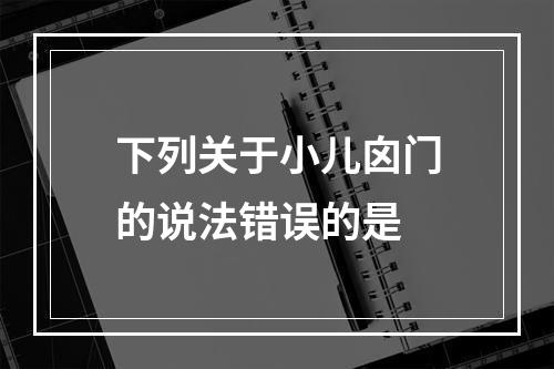 下列关于小儿囟门的说法错误的是