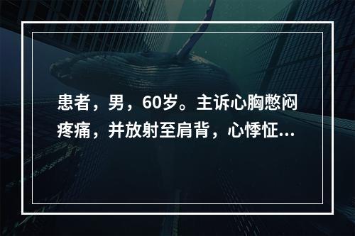 患者，男，60岁。主诉心胸憋闷疼痛，并放射至肩背，心悸怔忡，