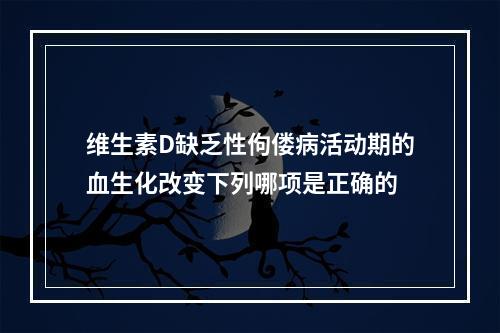 维生素D缺乏性佝偻病活动期的血生化改变下列哪项是正确的