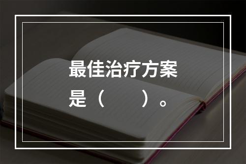 最佳治疗方案是（　　）。