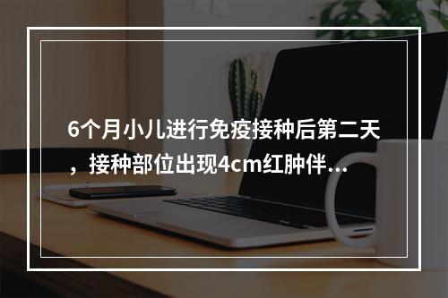 6个月小儿进行免疫接种后第二天，接种部位出现4cm红肿伴淋巴