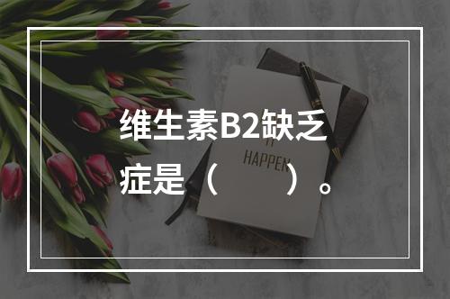 维生素B2缺乏症是（　　）。