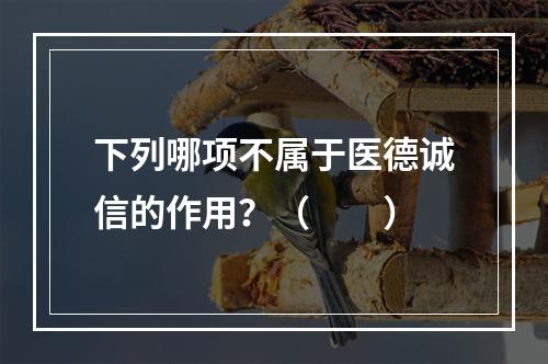 下列哪项不属于医德诚信的作用？（　　）