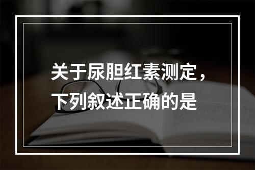 关于尿胆红素测定，下列叙述正确的是